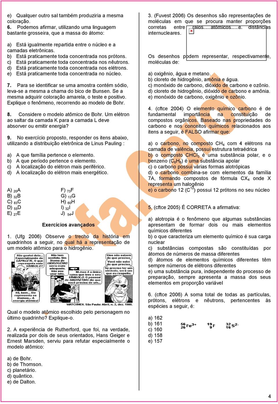 b) Está praticamente toda concentrada nos prótons. c) Está praticamente toda concentrada nos nêutrons. d) Está praticamente toda concentrada nos elétrons.