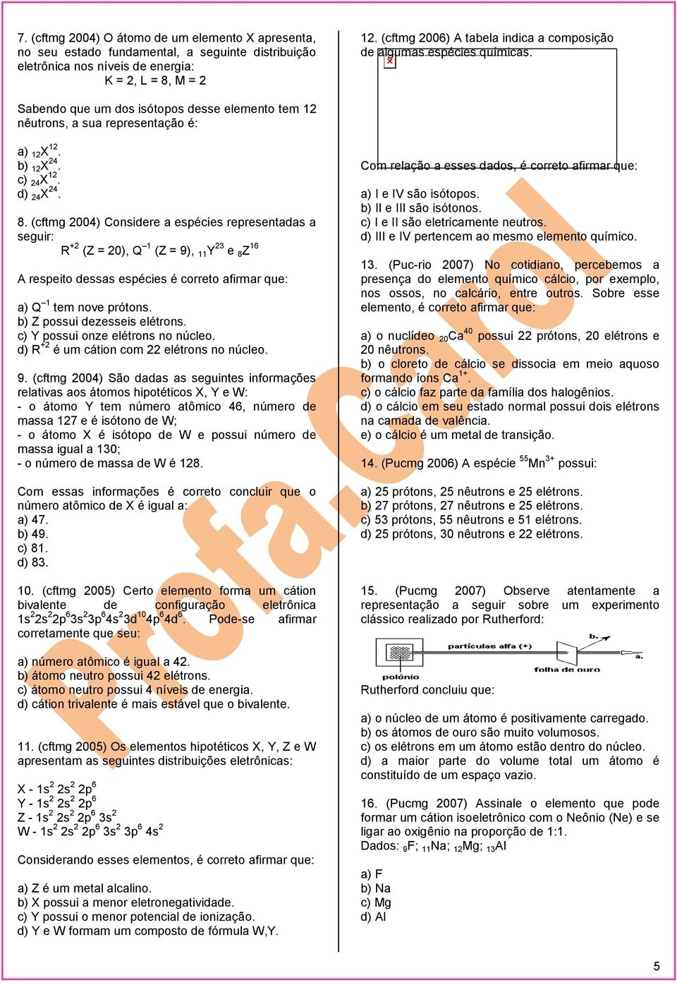 d) 24 X 24. 8. (cftmg 2004) Considere a espécies representadas a seguir: R +2 (Z = 20), Q 1 (Z = 9), 11 Y 23 e 8 Z 16 A respeito dessas espécies é correto afirmar que: a) Q 1 tem nove prótons.