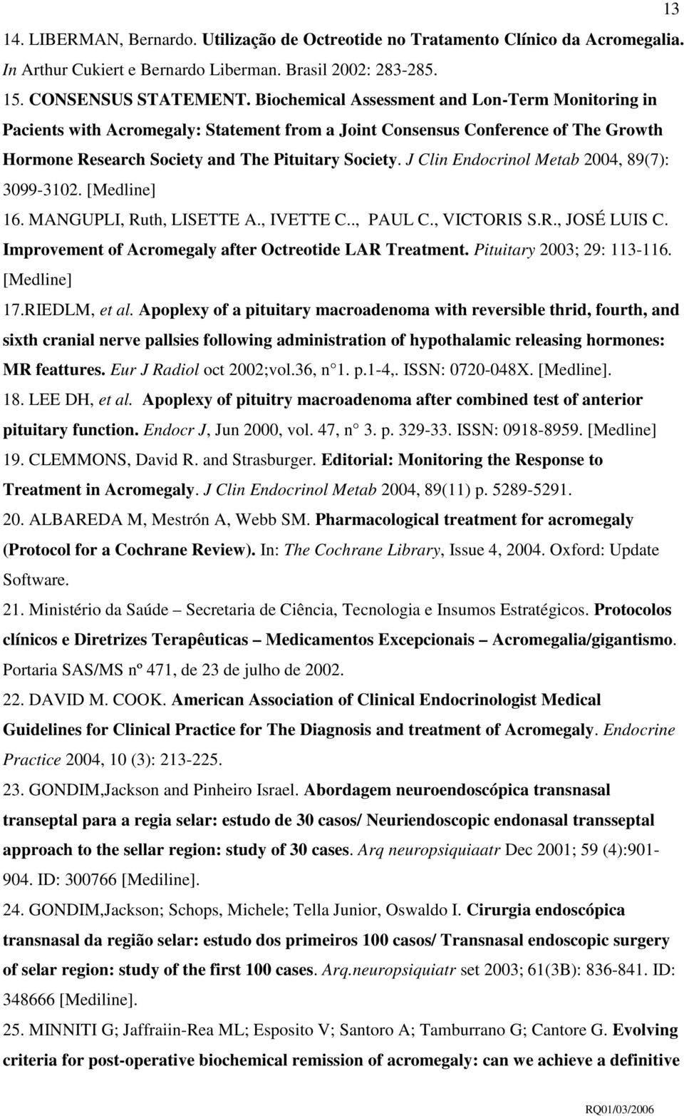 J Clin Endocrinol Metab 2004, 89(7): 3099-3102. [Medline] 16. MANGUPLI, Ruth, LISETTE A., IVETTE C.., PAUL C., VICTORIS S.R., JOSÉ LUIS C. Improvement of Acromegaly after Octreotide LAR Treatment.