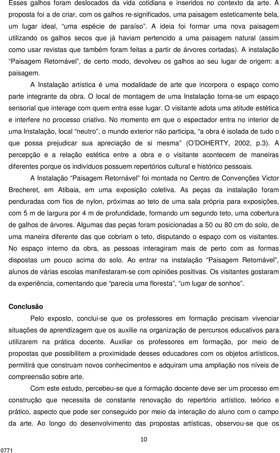 A ideia foi formar uma nova paisagem utilizando os galhos secos que já haviam pertencido a uma paisagem natural (assim como usar revistas que também foram feitas a partir de árvores cortadas).