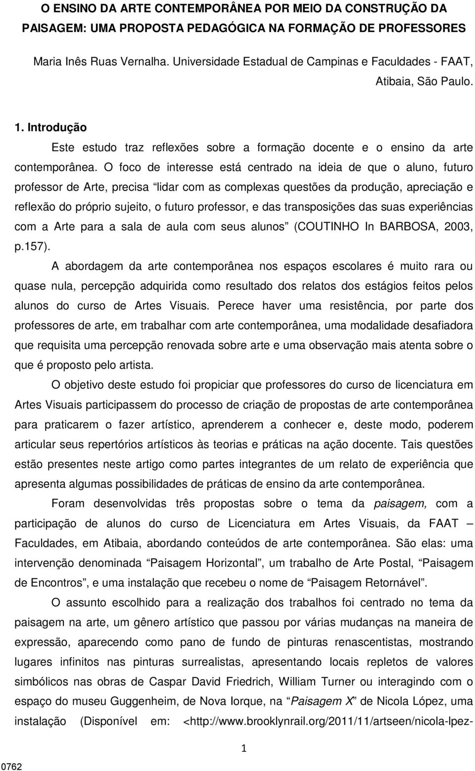 O foco de interesse está centrado na ideia de que o aluno, futuro professor de Arte, precisa lidar com as complexas questões da produção, apreciação e reflexão do próprio sujeito, o futuro professor,