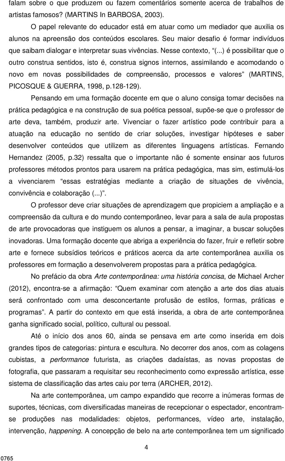 Seu maior desafio é formar indivíduos que saibam dialogar e interpretar suas vivências. Nesse contexto, (.