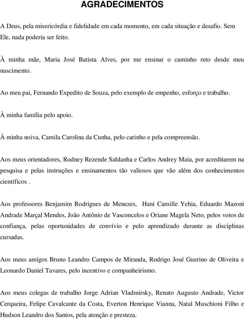 À minha família pelo apoio. À minha noiva, Camila Carolina da Cunha, pelo carinho e pela compreensão.