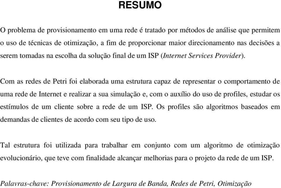 Com as redes de Petri foi elaborada uma estrutura capaz de representar o comportamento de uma rede de Internet e realizar a sua simulação e, com o auílio do uso de profiles, estudar os estímulos de