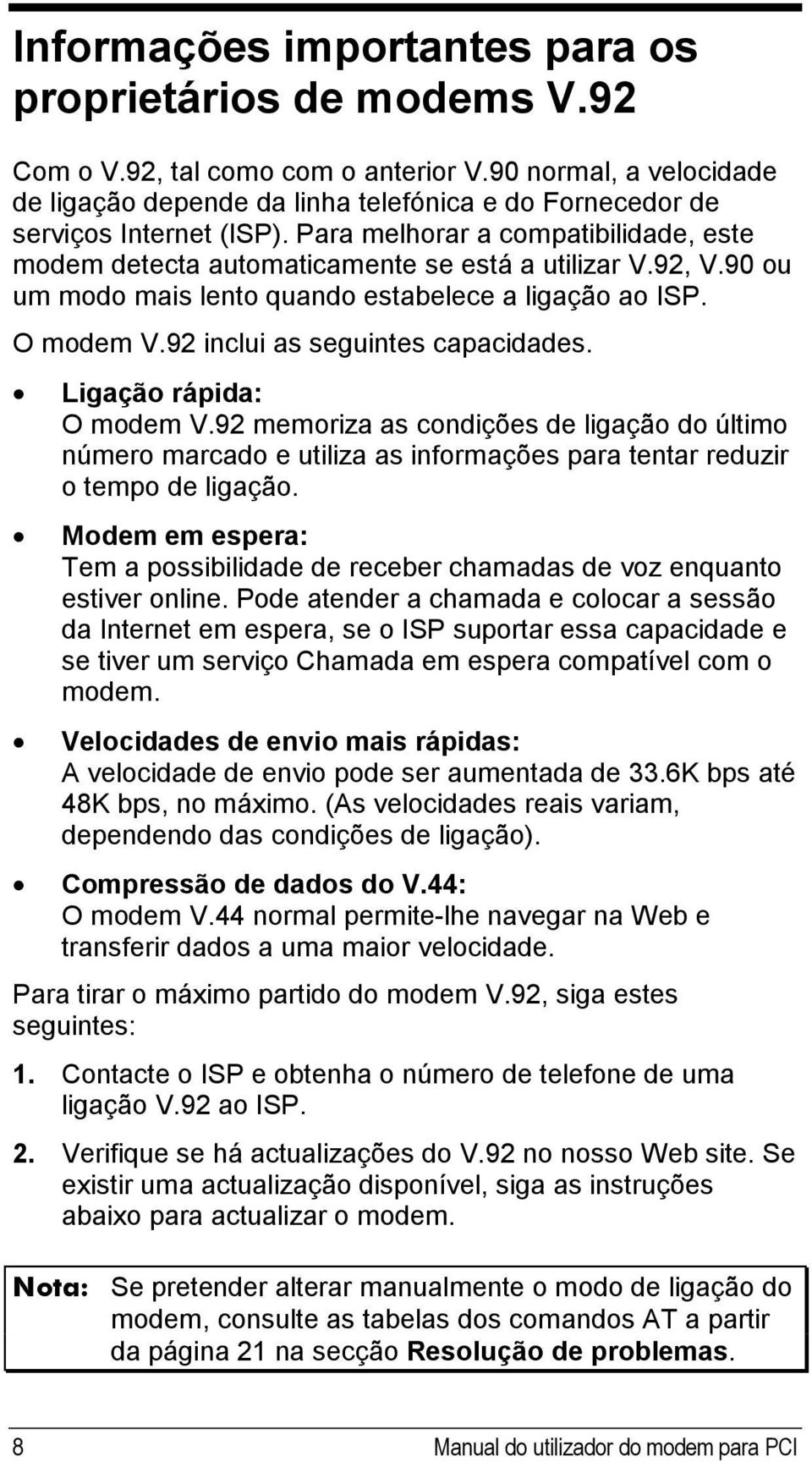 92, V.90 ou um modo mais lento quando estabelece a ligação ao ISP. O modem V.92 inclui as seguintes capacidades. Ligação rápida: O modem V.