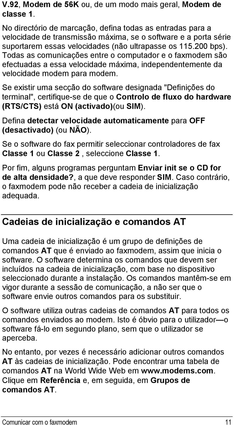 Todas as comunicações entre o computador e o faxmodem são efectuadas a essa velocidade máxima, independentemente da velocidade modem para modem.