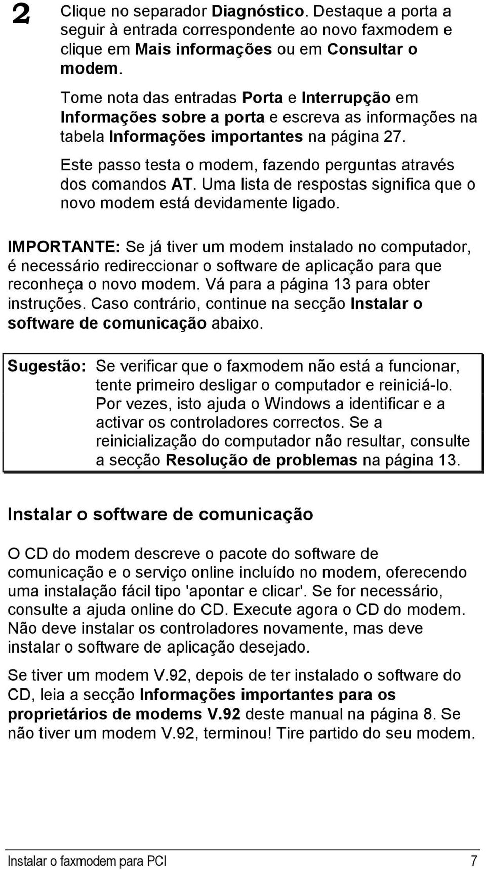 Este passo testa o modem, fazendo perguntas através dos comandos AT. Uma lista de respostas significa que o novo modem está devidamente ligado.