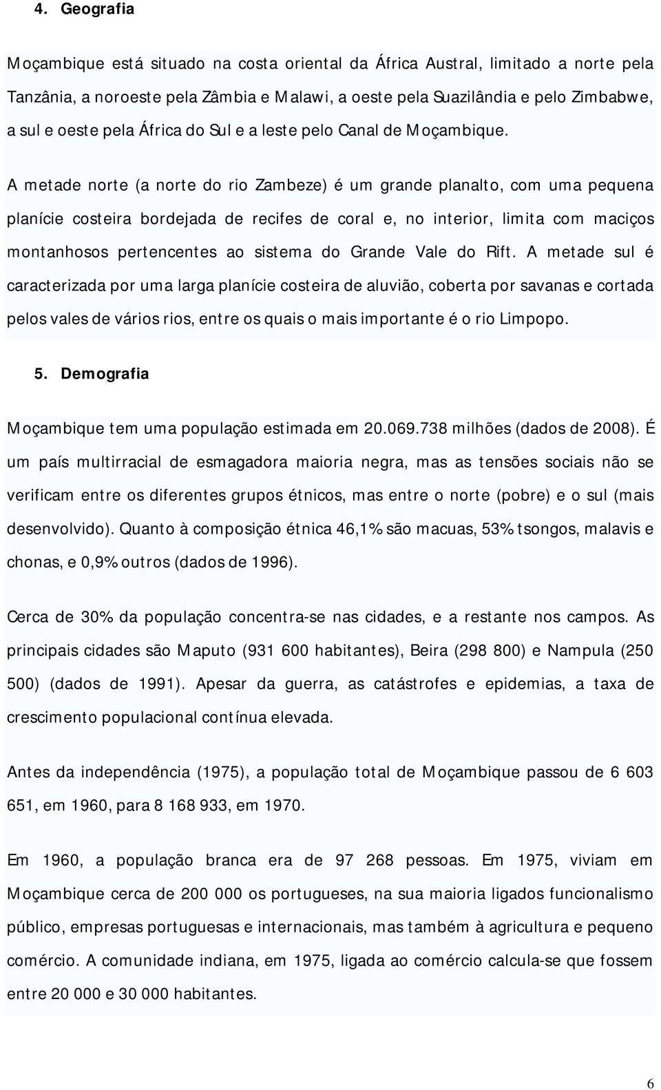 A metade norte (a norte do rio Zambeze) é um grande planalto, com uma pequena planície costeira bordejada de recifes de coral e, no interior, limita com maciços montanhosos pertencentes ao sistema do