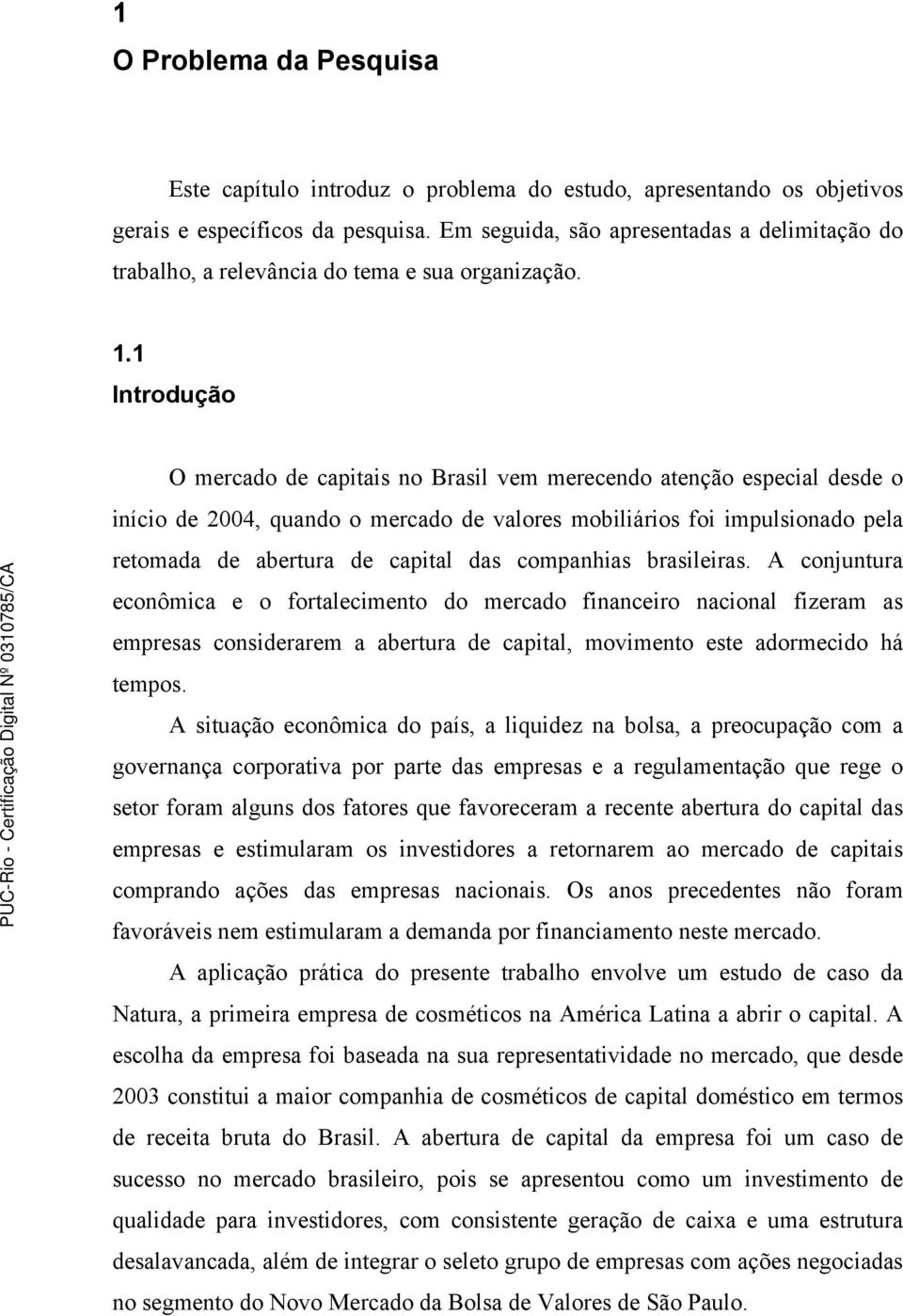 1 Introdução O mercado de capitais no Brasil vem merecendo atenção especial desde o início de 2004, quando o mercado de valores mobiliários foi impulsionado pela retomada de abertura de capital das
