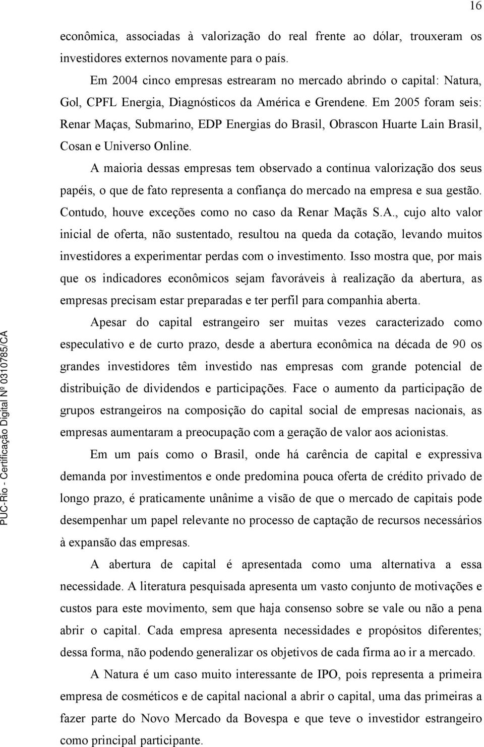 Em 2005 foram seis: Renar Maças, Submarino, EDP Energias do Brasil, Obrascon Huarte Lain Brasil, Cosan e Universo Online.