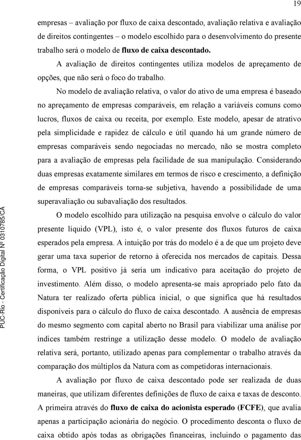 No modelo de avaliação relativa, o valor do ativo de uma empresa é baseado no apreçamento de empresas comparáveis, em relação a variáveis comuns como lucros, fluxos de caixa ou receita, por exemplo.