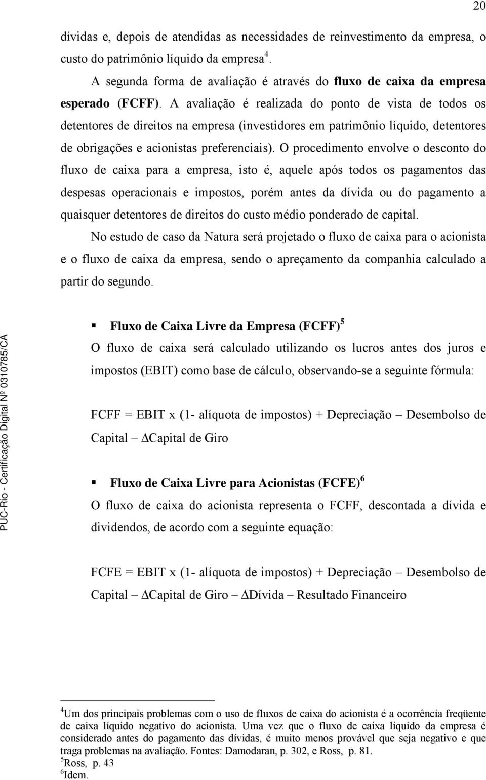 A avaliação é realizada do ponto de vista de todos os detentores de direitos na empresa (investidores em patrimônio líquido, detentores de obrigações e acionistas preferenciais).