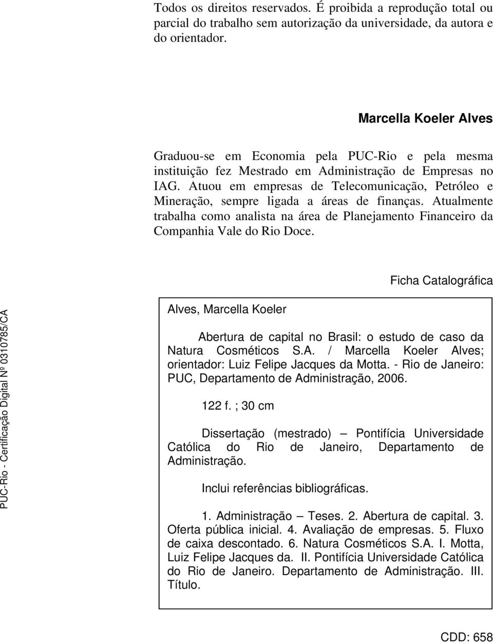 Atuou em empresas de Telecomunicação, Petróleo e Mineração, sempre ligada a áreas de finanças. Atualmente trabalha como analista na área de Planejamento Financeiro da Companhia Vale do Rio Doce.