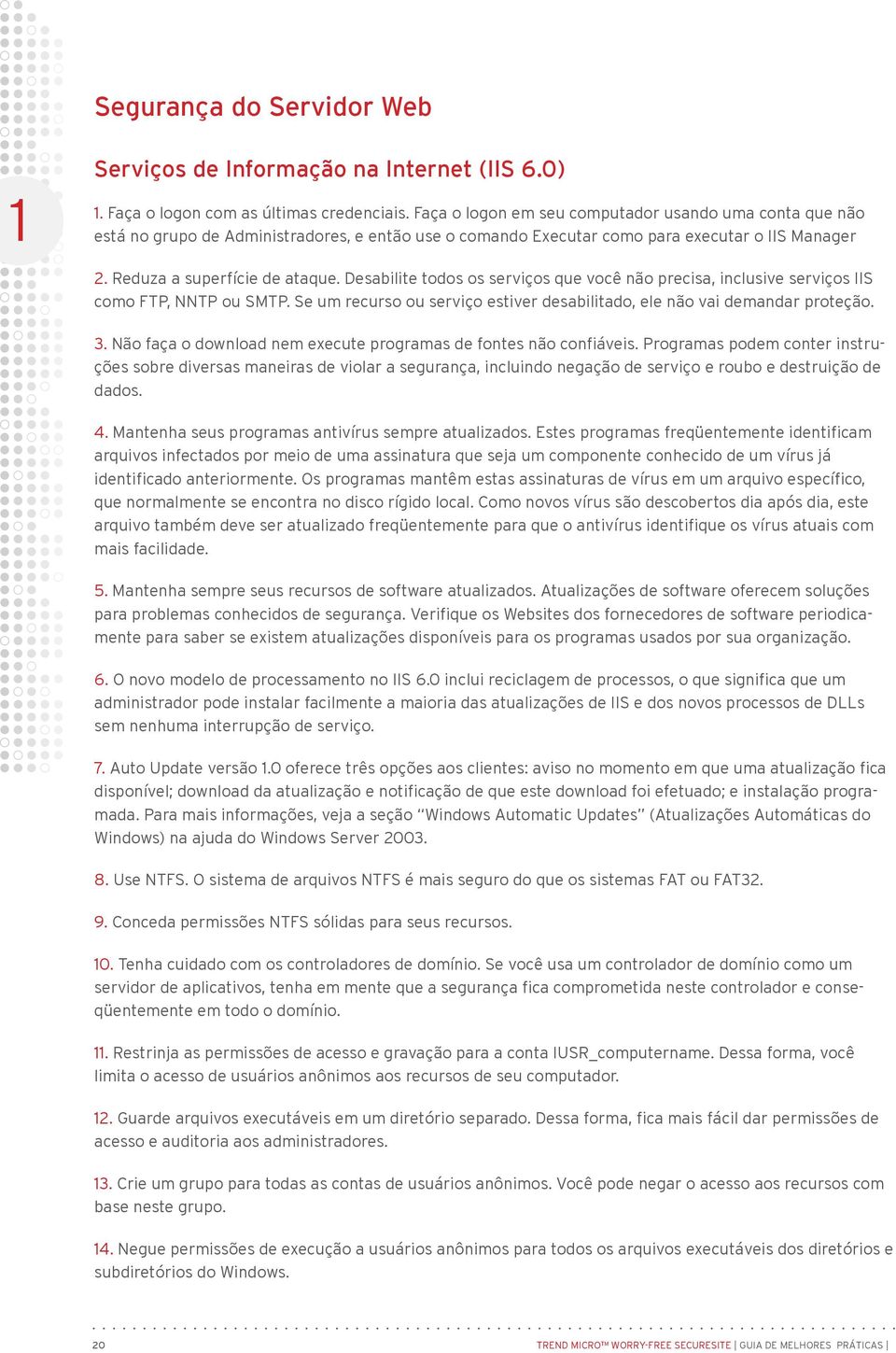 Desabilite todos os serviços que você não precisa, inclusive serviços IIS como FTP, NNTP ou SMTP. Se um recurso ou serviço estiver desabilitado, ele não vai demandar proteção. 3.