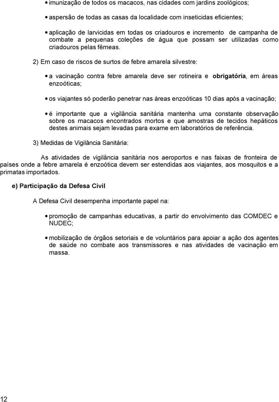 2) Em caso de riscos de surtos de febre amarela silvestre: a vacinação contra febre amarela deve ser rotineira e obrigatória, em áreas enzoóticas; os viajantes só poderão penetrar nas áreas