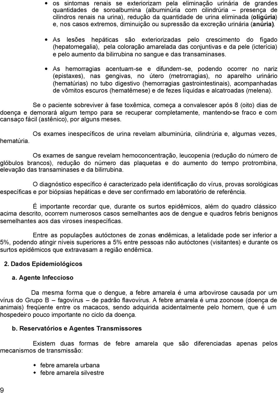 As lesões hepáticas são exteriorizadas pelo crescimento do fígado (hepatomegalia), pela coloração amarelada das conjuntivas e da pele (icterícia) e pelo aumento da bilirrubina no sangue e das