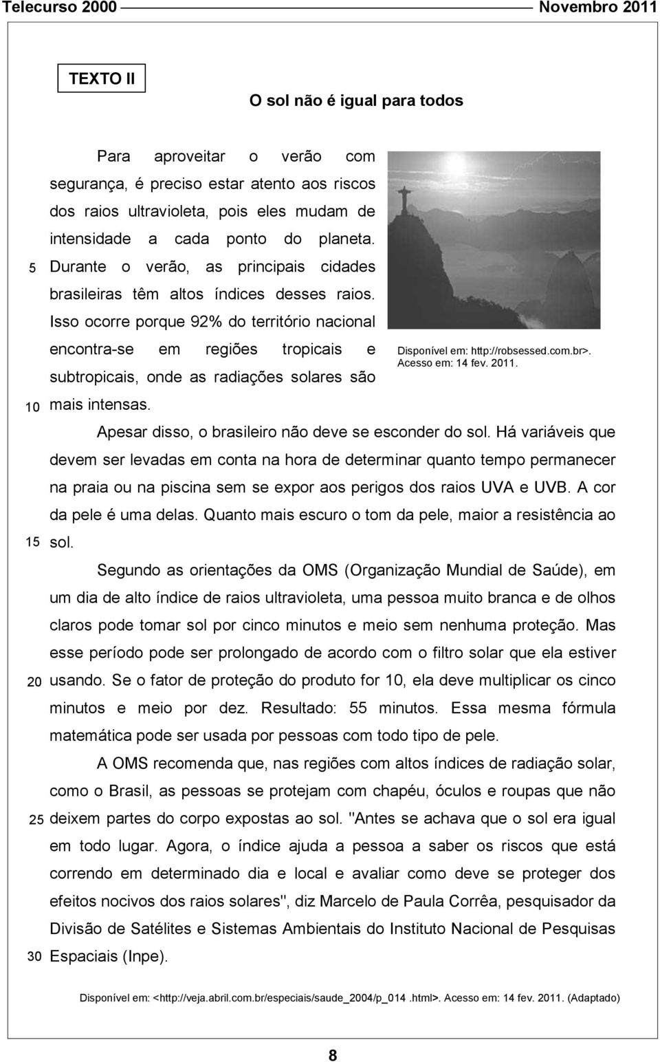 Isso ocorre porque 92% do território nacional encontra-se em regiões tropicais e subtropicais, onde as radiações solares são mais intensas. Apesar disso, o brasileiro não deve se esconder do sol.