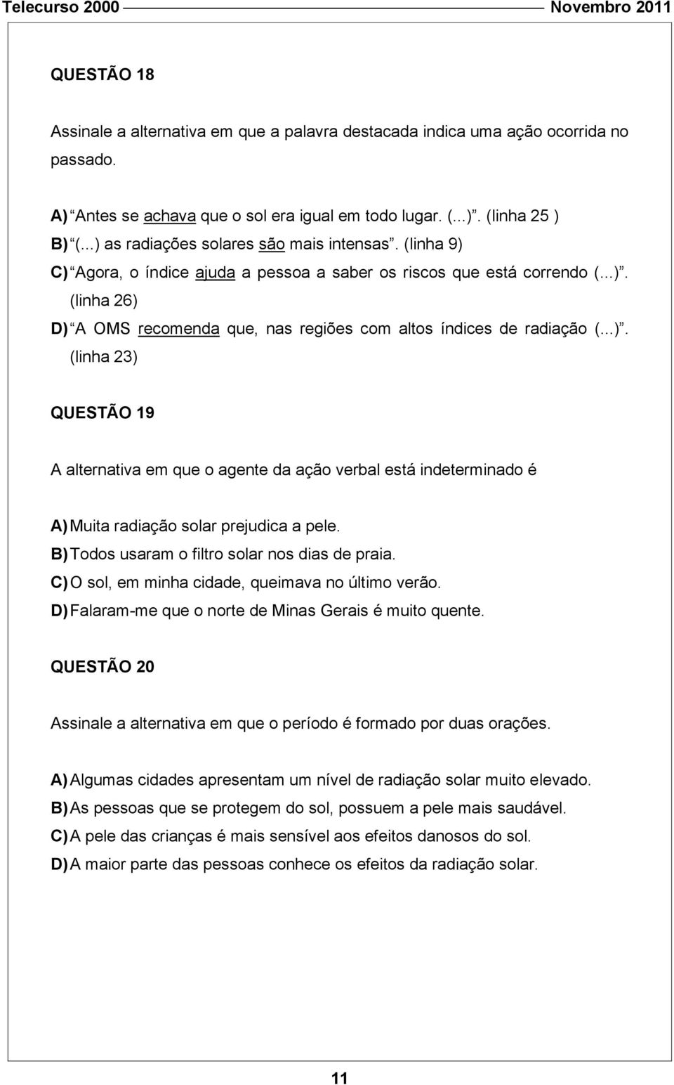 ..). (linha 23) QUESTÃO 19 A alternativa em que o agente da ação verbal está indeterminado é A) Muita radiação solar prejudica a pele. B) Todos usaram o filtro solar nos dias de praia.