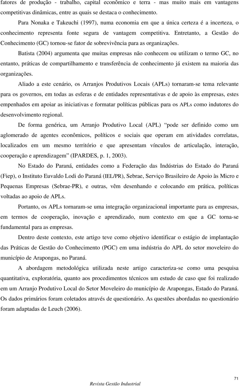 Entretanto, a Gestão do Conhecimento (GC) tornou-se fator de sobrevivência para as organizações.