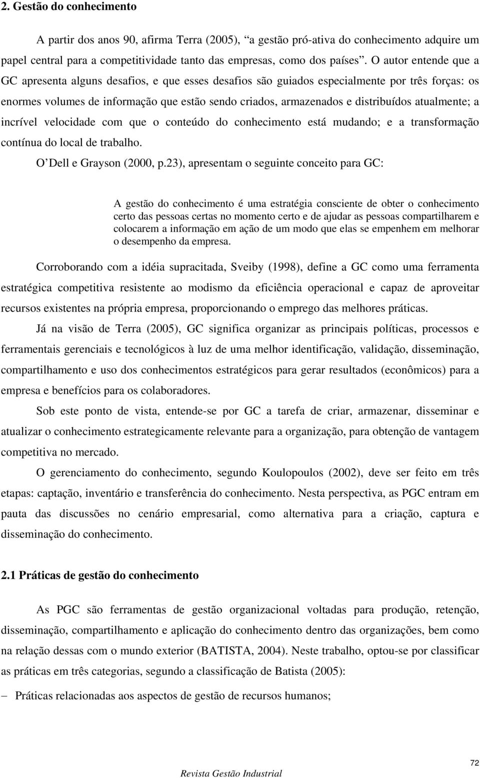 distribuídos atualmente; a incrível velocidade com que o conteúdo do conhecimento está mudando; e a transformação contínua do local de trabalho. O Dell e Grayson (2000, p.