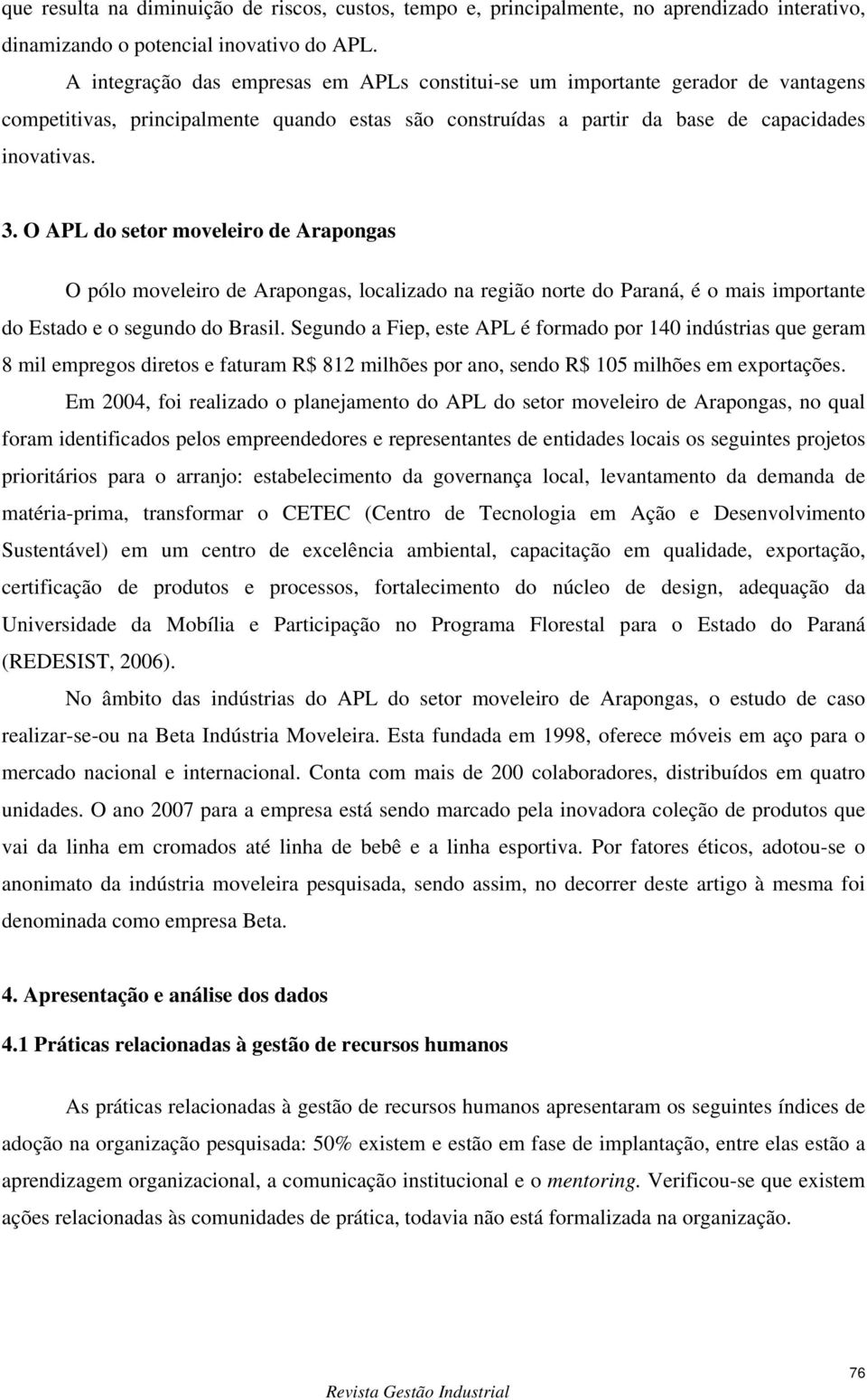 O APL do setor moveleiro de Arapongas O pólo moveleiro de Arapongas, localizado na região norte do Paraná, é o mais importante do Estado e o segundo do Brasil.