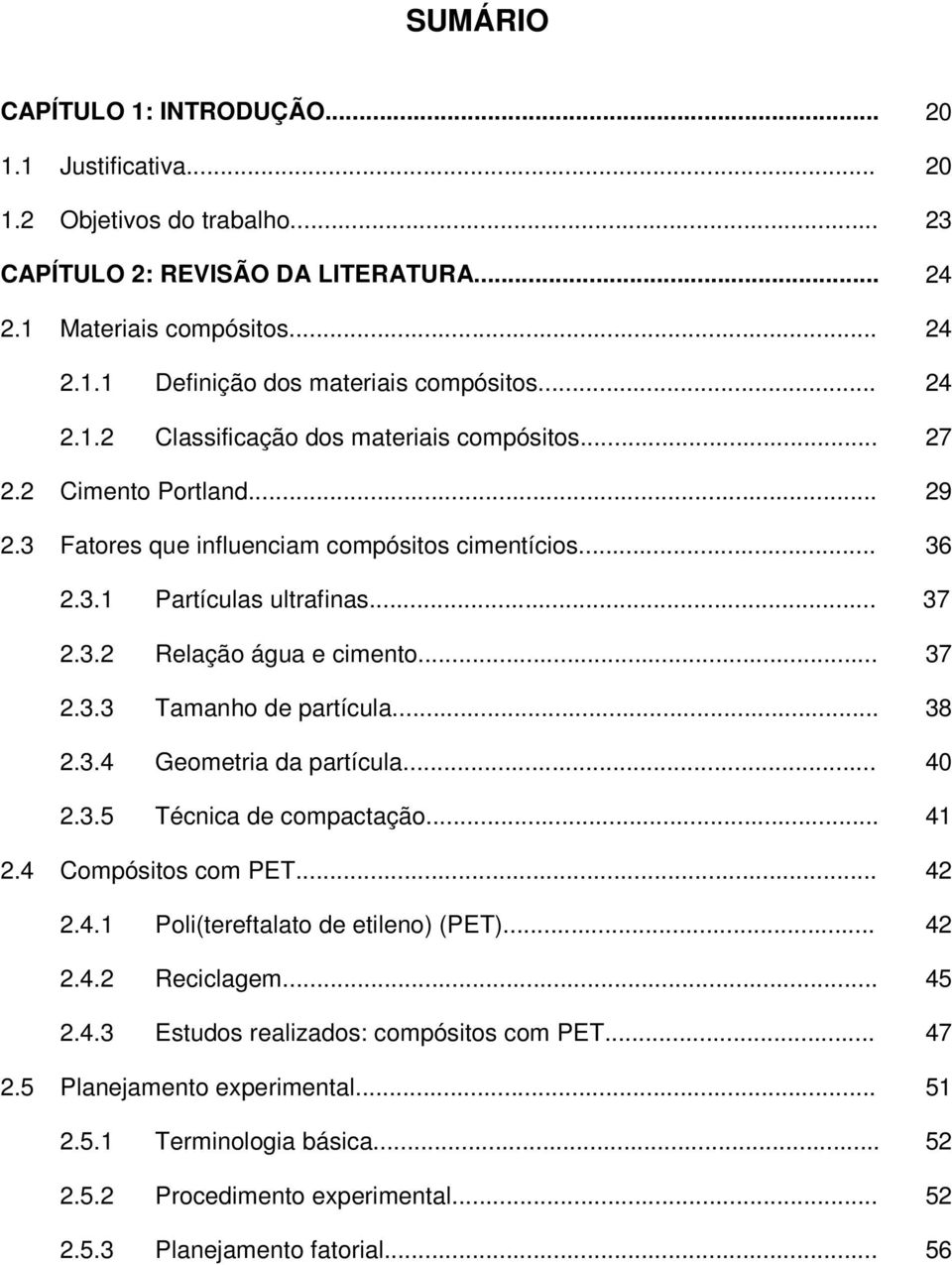 .. 37 2.3.3 Tamanho de partícula... 38 2.3.4 Geometria da partícula... 40 2.3.5 Técnica de compactação... 41 2.4 Compósitos com PET... 42 2.4.1 Poli(tereftalato de etileno) (PET)... 42 2.4.2 Reciclagem.