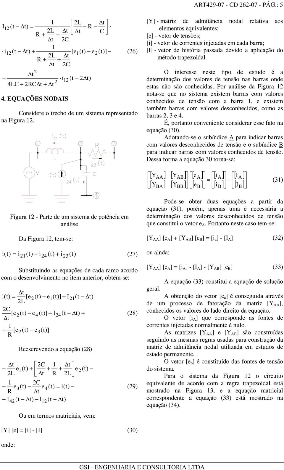 trapezoidal. O iteresse este tipo de estudo é a determiação dos valores de tesão as barras ode estas ão são cohecidas.