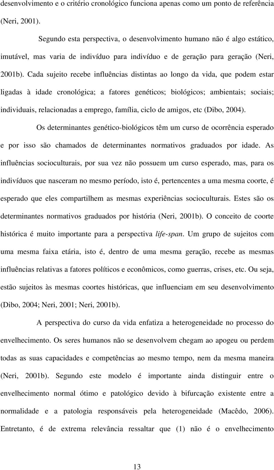 Cada sujeito recebe influências distintas ao longo da vida, que podem estar ligadas à idade cronológica; a fatores genéticos; biológicos; ambientais; sociais; individuais, relacionadas a emprego,