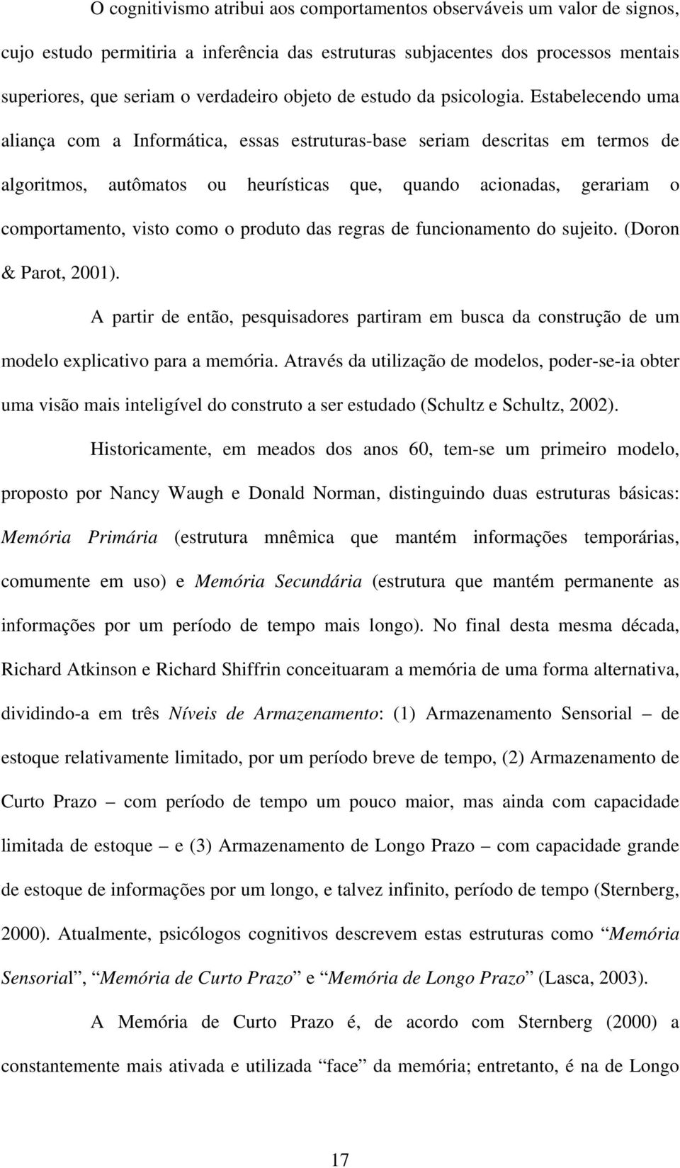 Estabelecendo uma aliança com a Informática, essas estruturas-base seriam descritas em termos de algoritmos, autômatos ou heurísticas que, quando acionadas, gerariam o comportamento, visto como o