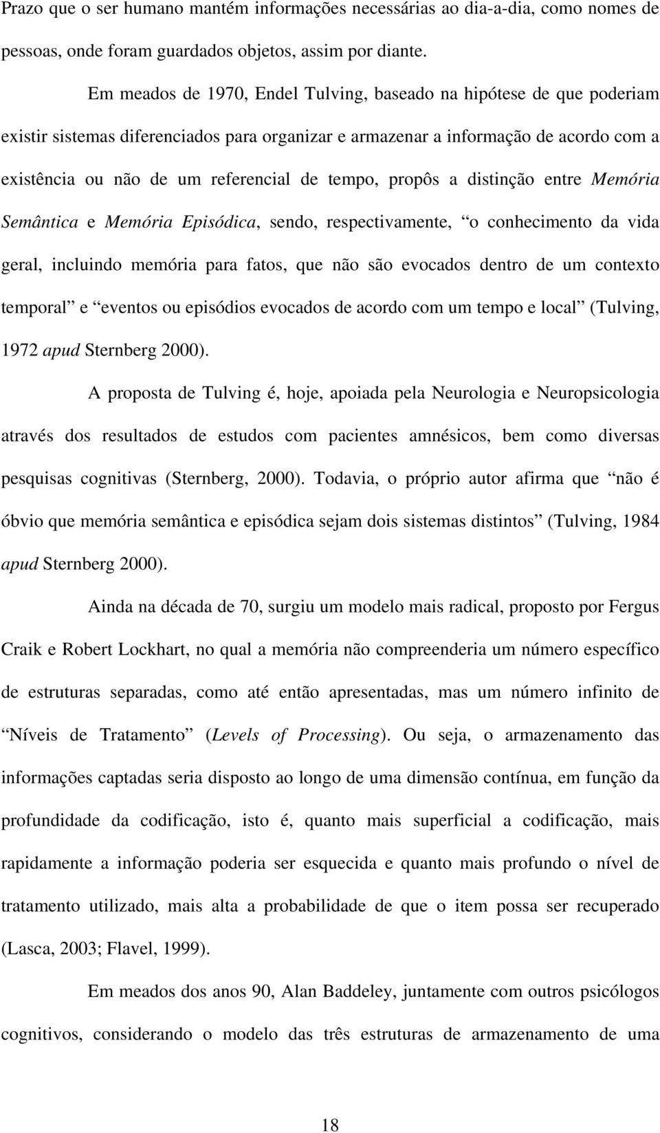 tempo, propôs a distinção entre Memória Semântica e Memória Episódica, sendo, respectivamente, o conhecimento da vida geral, incluindo memória para fatos, que não são evocados dentro de um contexto