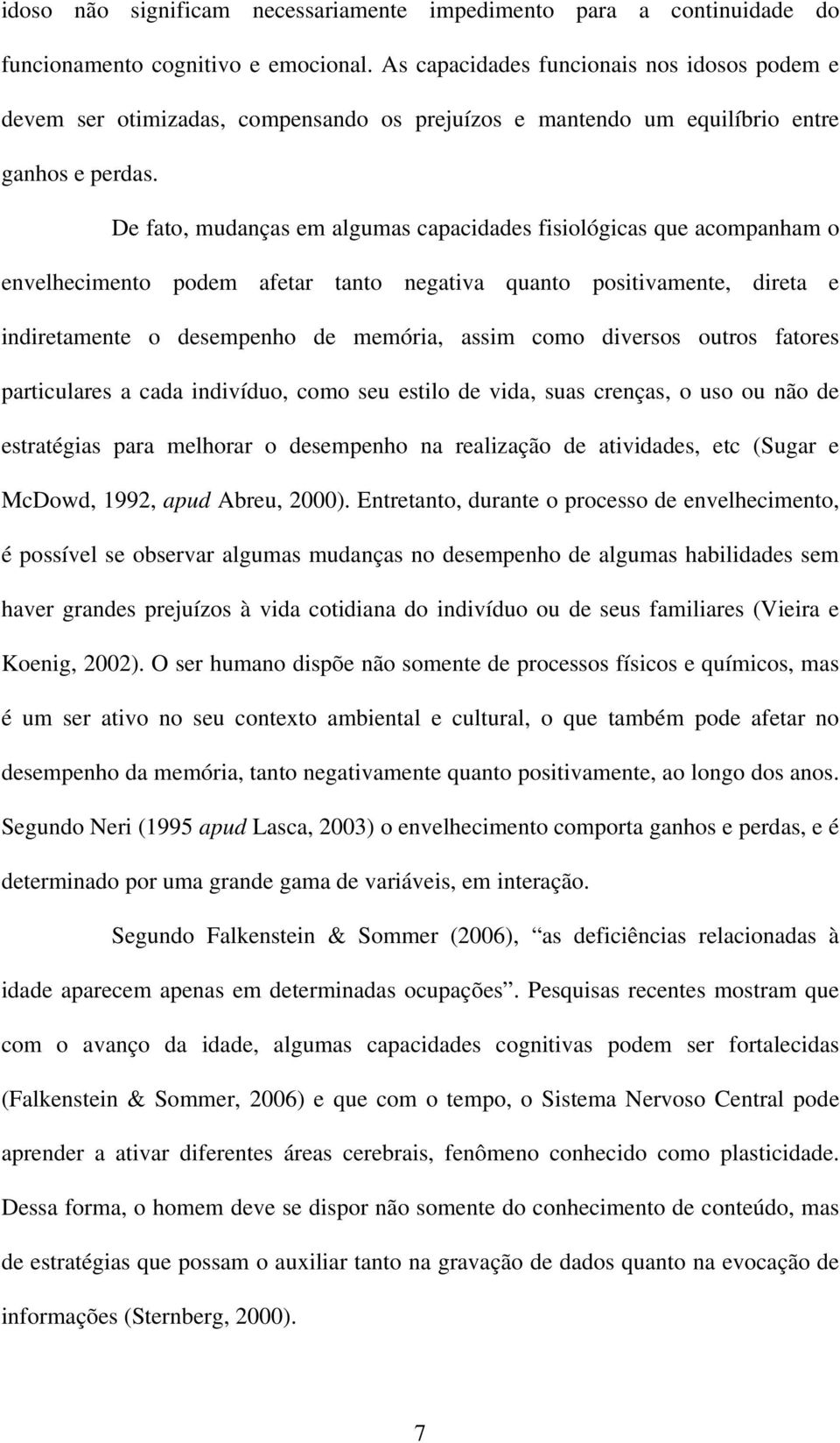 De fato, mudanças em algumas capacidades fisiológicas que acompanham o envelhecimento podem afetar tanto negativa quanto positivamente, direta e indiretamente o desempenho de memória, assim como