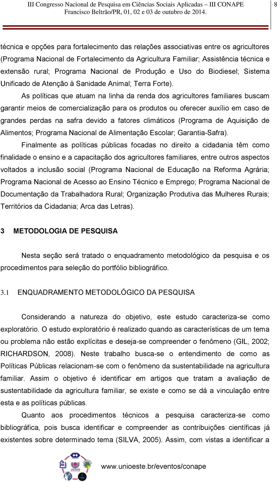 As políticas que atuam na linha da renda dos agricultores familiares buscam garantir meios de comercialização para os produtos ou oferecer auxílio em caso de grandes perdas na safra devido a fatores