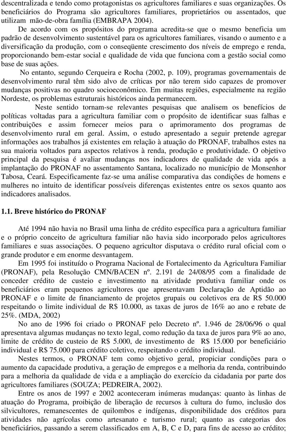 De acordo com os propósitos do programa acredita-se que o mesmo beneficia um padrão de desenvolvimento sustentável para os agricultores familiares, visando o aumento e a diversificação da produção,