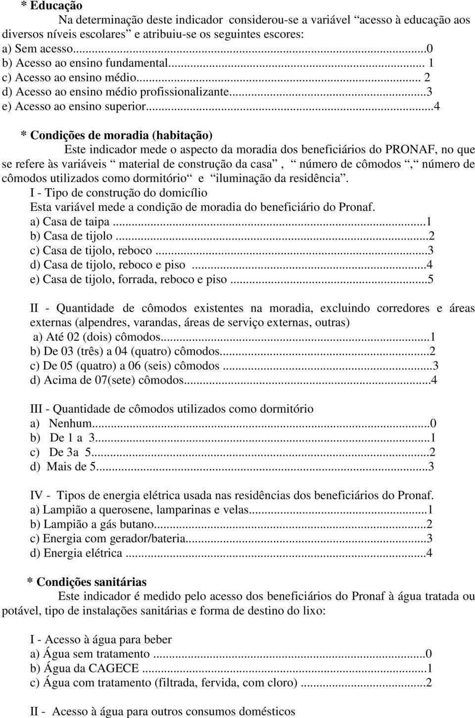 ..4 * Condições de moradia (habitação) Este indicador mede o aspecto da moradia dos beneficiários do PRONAF, no que se refere às variáveis material de construção da casa, número de cômodos, número de