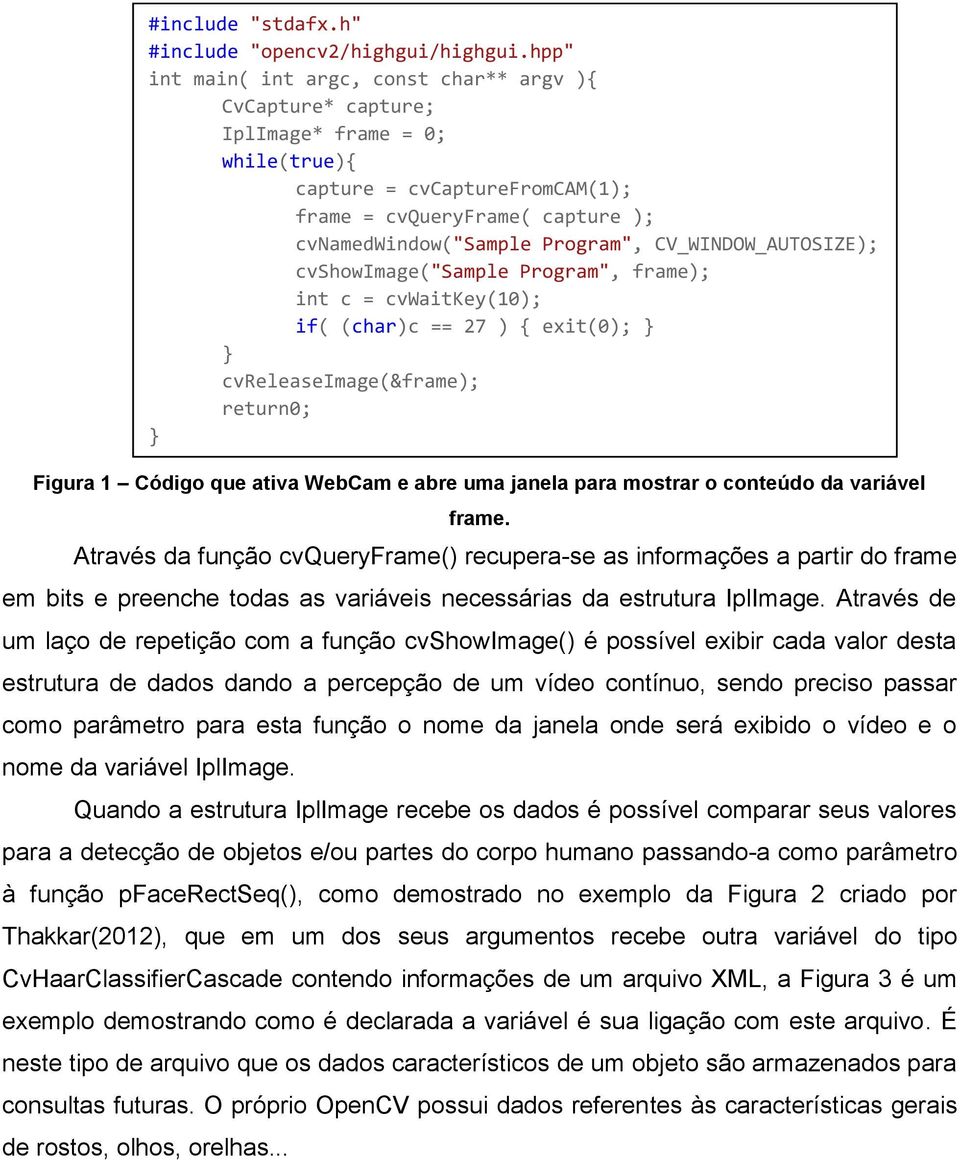 CV_WINDOW_AUTOSIZE); cvshowimage("sample Program", frame); int c = cvwaitkey(10); if( (char)c == 27 ) { exit(0); } } cvreleaseimage(&frame); return0; } Figura 1 Código que ativa WebCam e abre uma