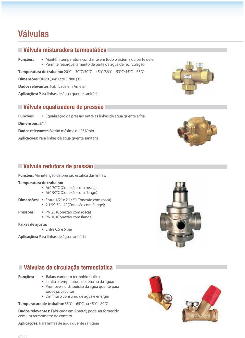 Aplicações: Para linhas de água quente sanitária Válvula equalizadora de pressão Funções: Dimensões: 3/4 Equalização da pressão entre as linhas de água quente e fria; Dados relevantes: Vazão máxima