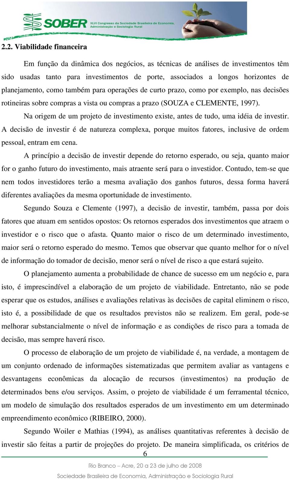 Na origem de um projeto de investimento existe, antes de tudo, uma idéia de investir. A decisão de investir é de natureza complexa, porque muitos fatores, inclusive de ordem pessoal, entram em cena.