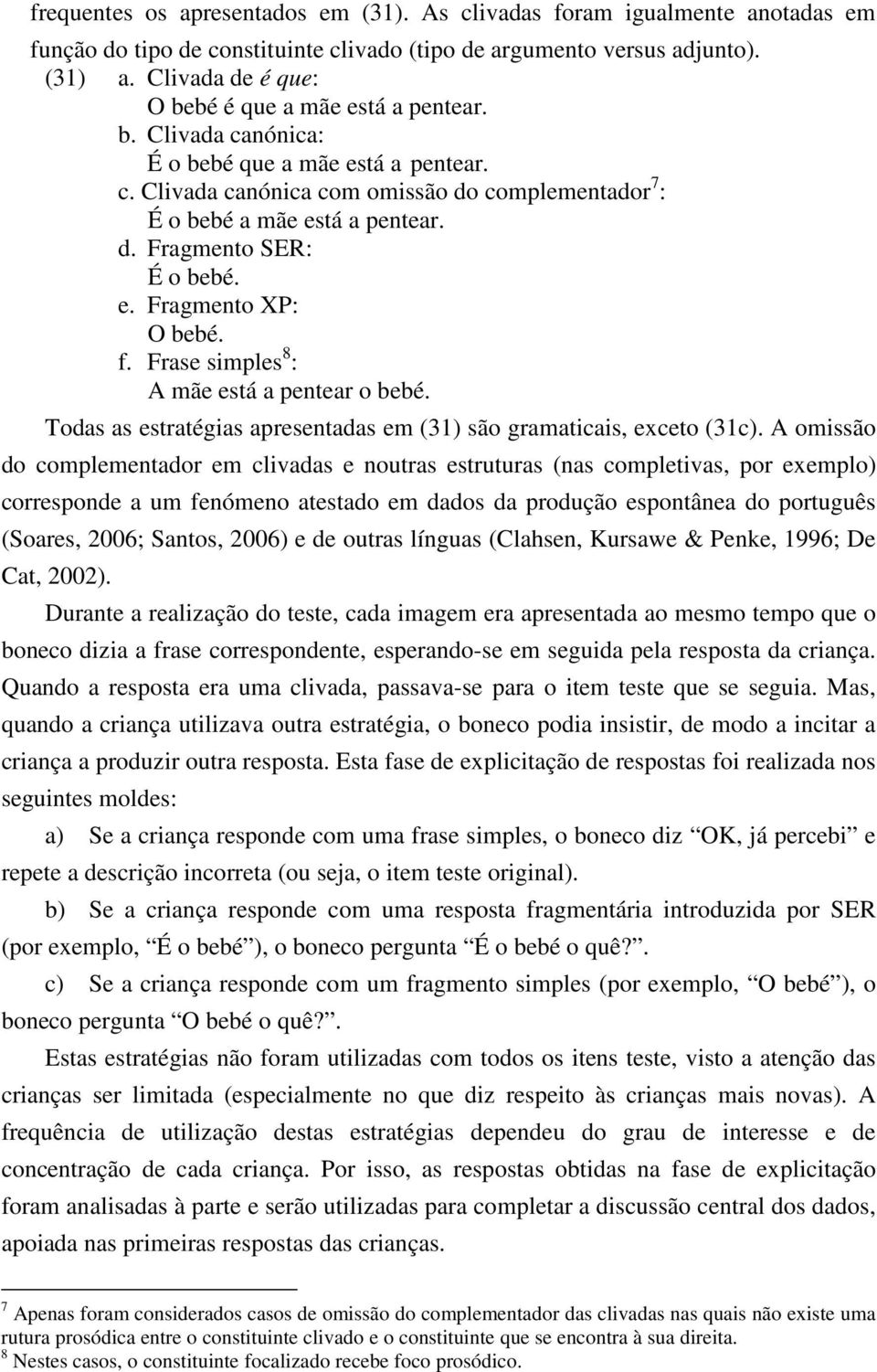 e. Fragmento XP: O bebé. f. Frase simples 8 : A mãe está a pentear o bebé. Todas as estratégias apresentadas em (31) são gramaticais, exceto (31c).