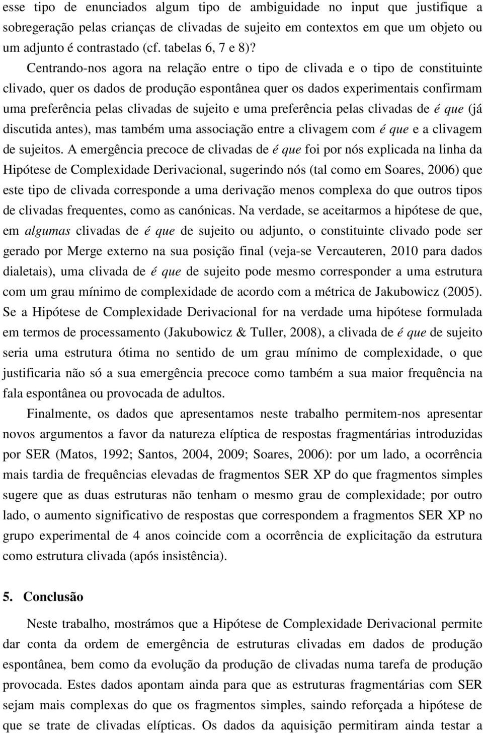 Centrando-nos agora na relação entre o tipo de clivada e o tipo de constituinte clivado, quer os dados de produção espontânea quer os dados experimentais confirmam uma preferência pelas clivadas de