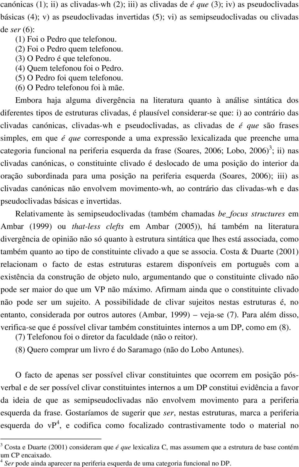 Embora haja alguma divergência na literatura quanto à análise sintática dos diferentes tipos de estruturas clivadas, é plausível considerar-se que: i) ao contrário das clivadas canónicas, clivadas-wh