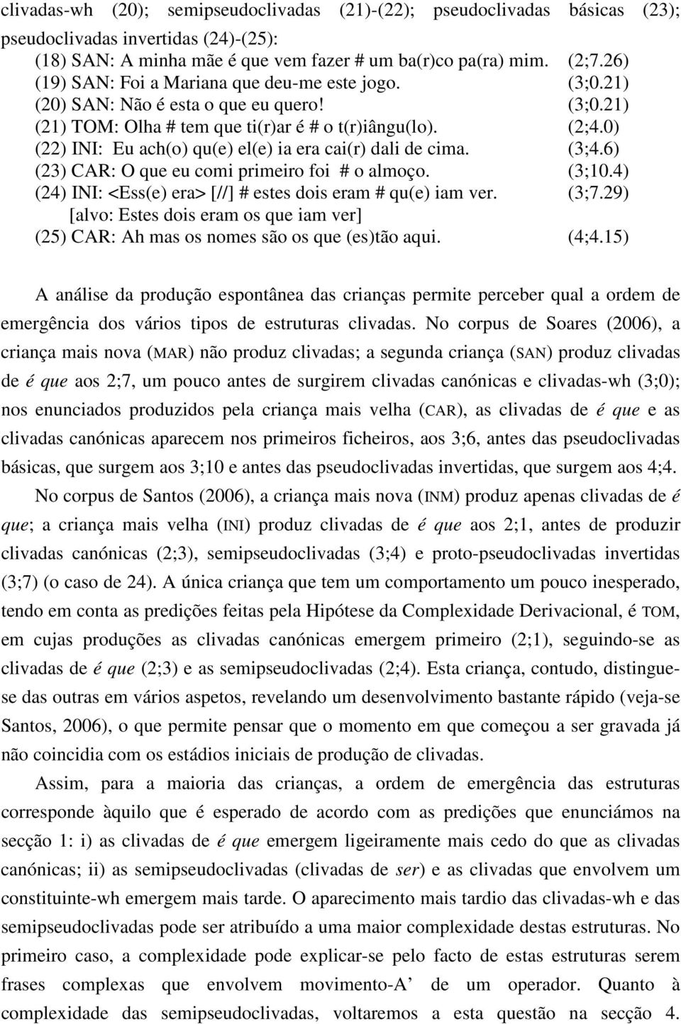 0) (22) INI: Eu ach(o) qu(e) el(e) ia era cai(r) dali de cima. (3;4.6) (23) CAR: O que eu comi primeiro foi # o almoço. (3;10.4) (24) INI: <Ess(e) era> [//] # estes dois eram # qu(e) iam ver. (3;7.