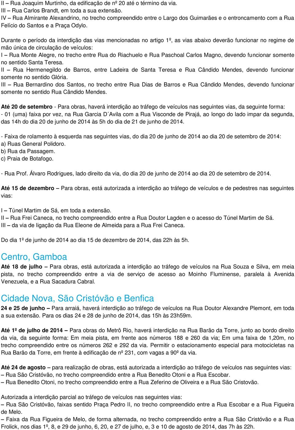 Durante o período da interdição das vias mencionadas no artigo 1º, as vias abaixo deverão funcionar no regime de mão única de circulação de veículos: I Rua Monte Alegre, no trecho entre Rua do