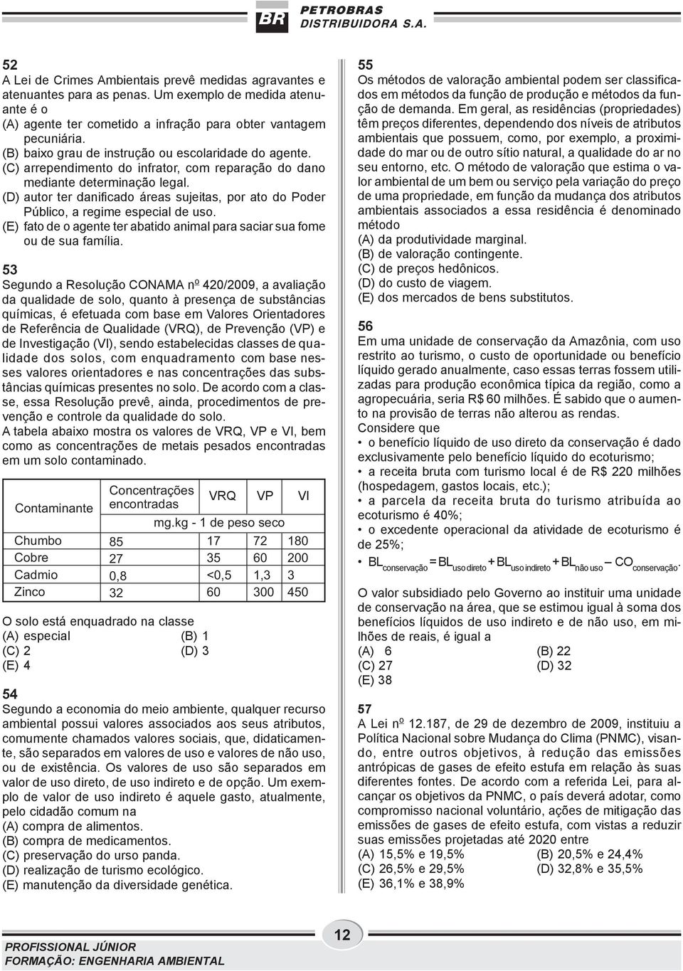 (D) autor ter danificado áreas sujeitas, por ato do Poder Público, a regime especial de uso. (E) fato de o agente ter abatido animal para saciar sua fome ou de sua família.