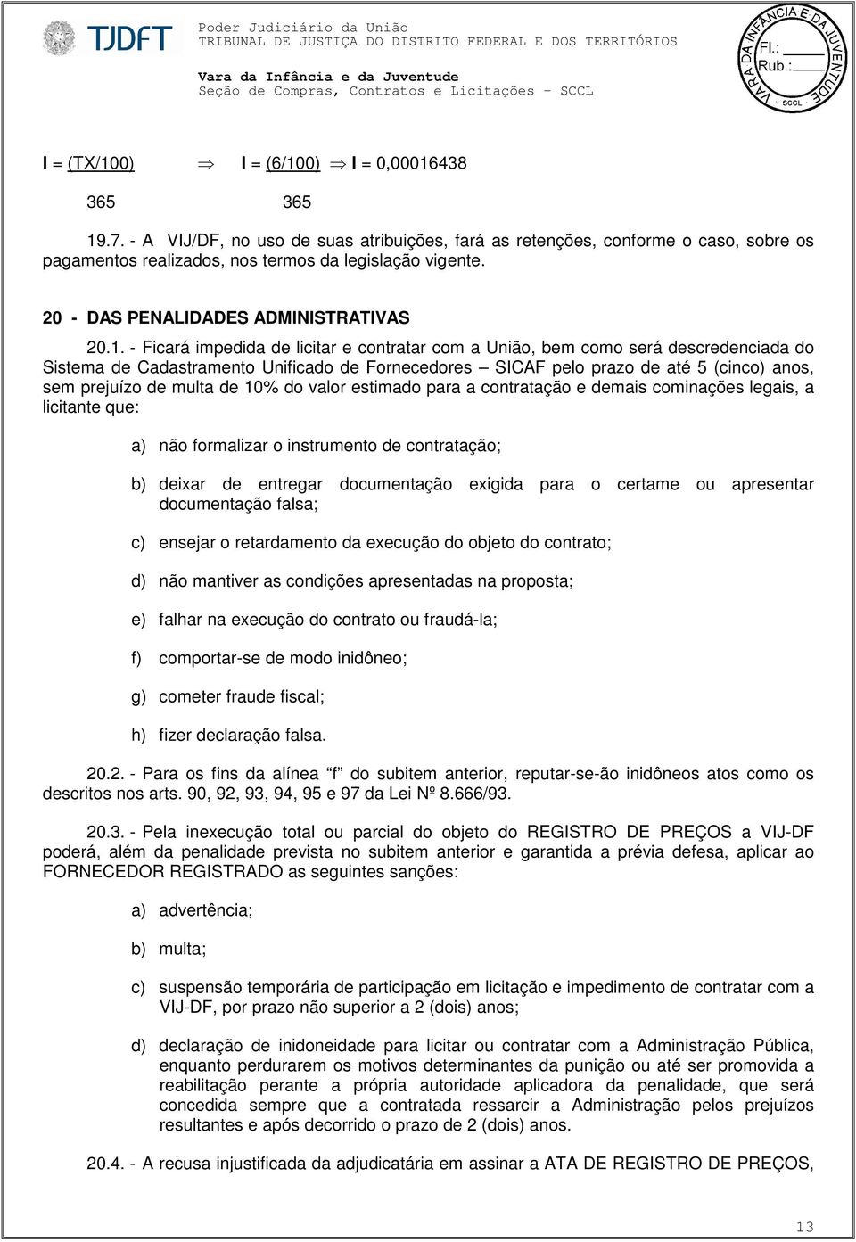 - Ficará impedida de licitar e contratar com a União, bem como será descredenciada do Sistema de Cadastramento Unificado de Fornecedores SICAF pelo prazo de até 5 (cinco) anos, sem prejuízo de multa