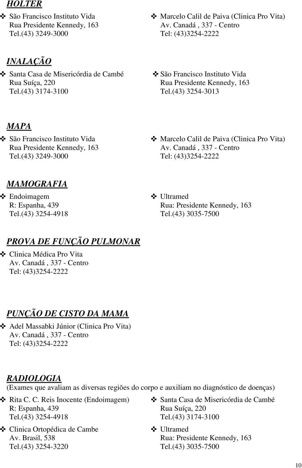(43) 3035-7500 PROVA DE FUNÇÃO PULMONAR Clinica Médica Pro Vita PUNÇÃO DE CISTO DA MAMA Adel Massabki Júnior (Clinica Pro Vita) RADIOLOGIA