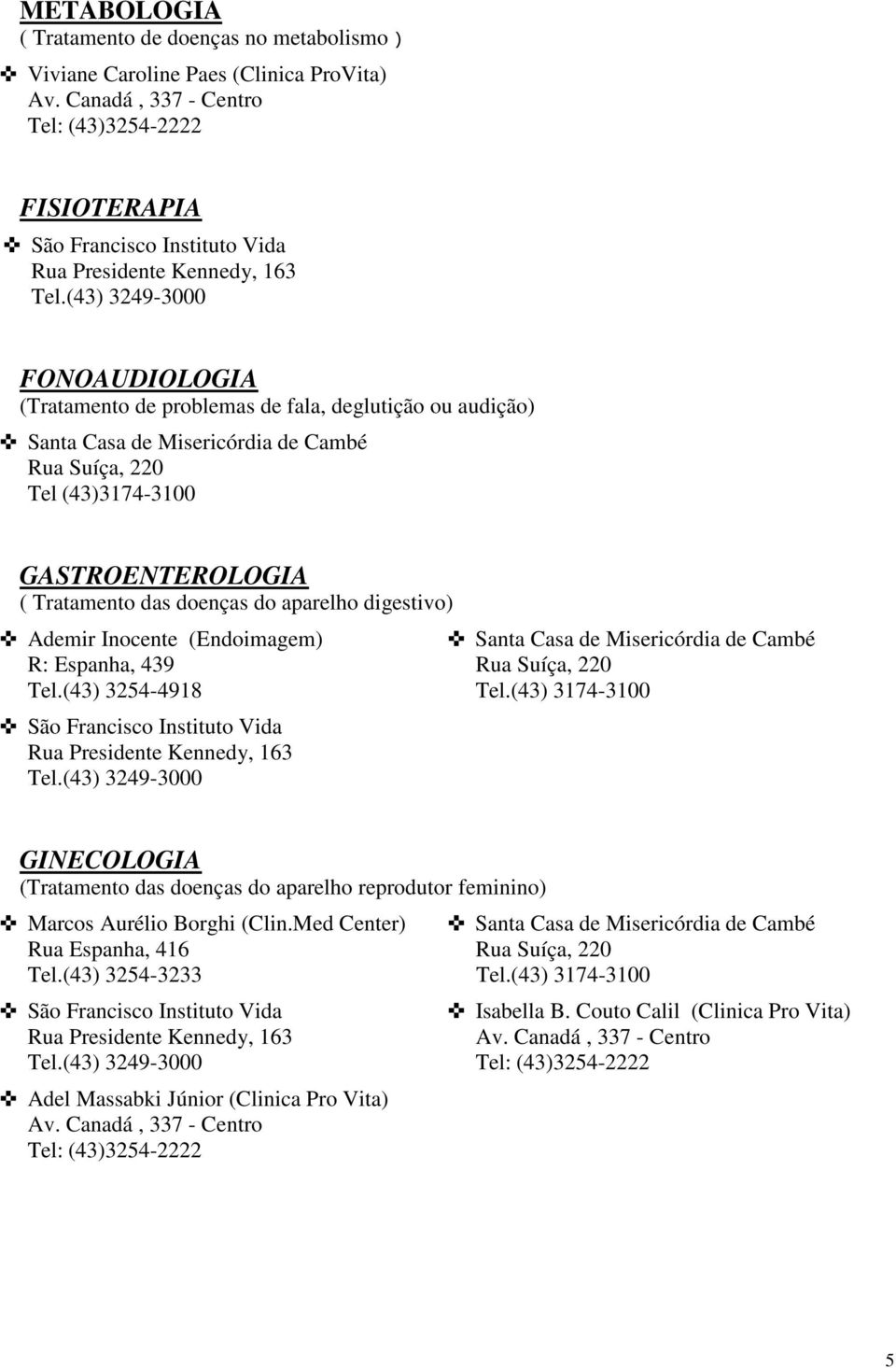 digestivo) Ademir Inocente (Endoimagem) GINECOLOGIA (Tratamento das doenças do aparelho reprodutor feminino) Marcos Aurélio