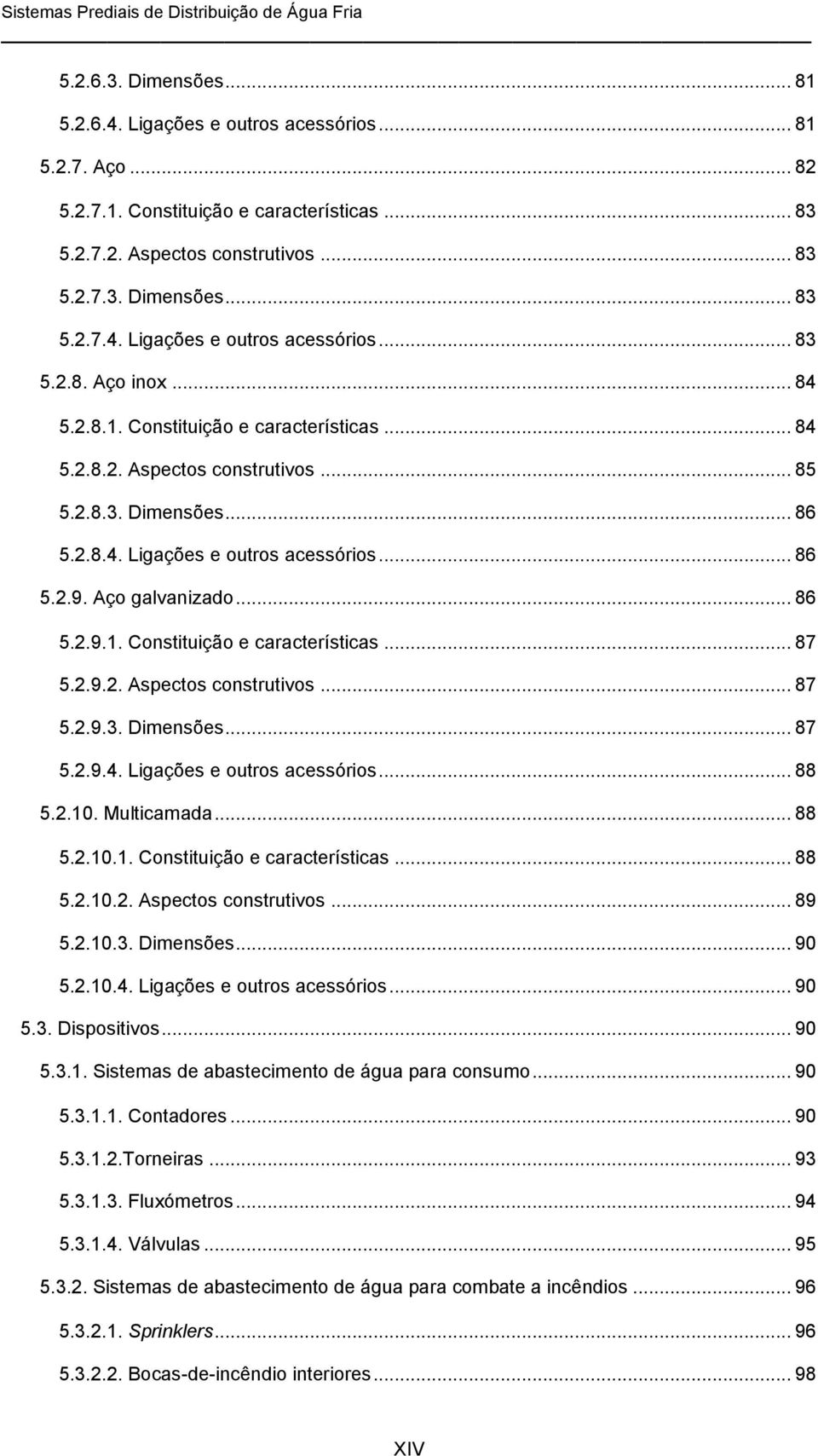 2.9.2. Aspectos construtivos... 87 5.2.9.3. Dimensões... 87 5.2.9.4. Ligações e outros acessórios... 88 5.2.10. Multicamada... 88 5.2.10.1. Constituição e características... 88 5.2.10.2. Aspectos construtivos... 89 5.