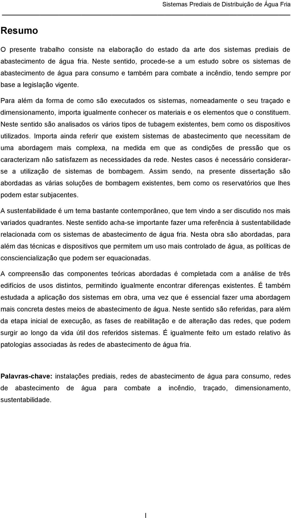 Para além da forma de como são executados os sistemas, nomeadamente o seu traçado e dimensionamento, importa igualmente conhecer os materiais e os elementos que o constituem.