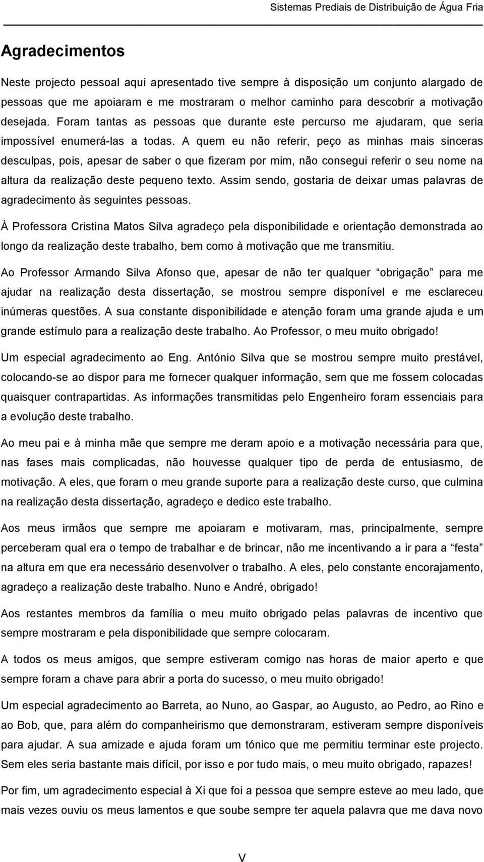 A quem eu não referir, peço as minhas mais sinceras desculpas, pois, apesar de saber o que fizeram por mim, não consegui referir o seu nome na altura da realização deste pequeno texto.