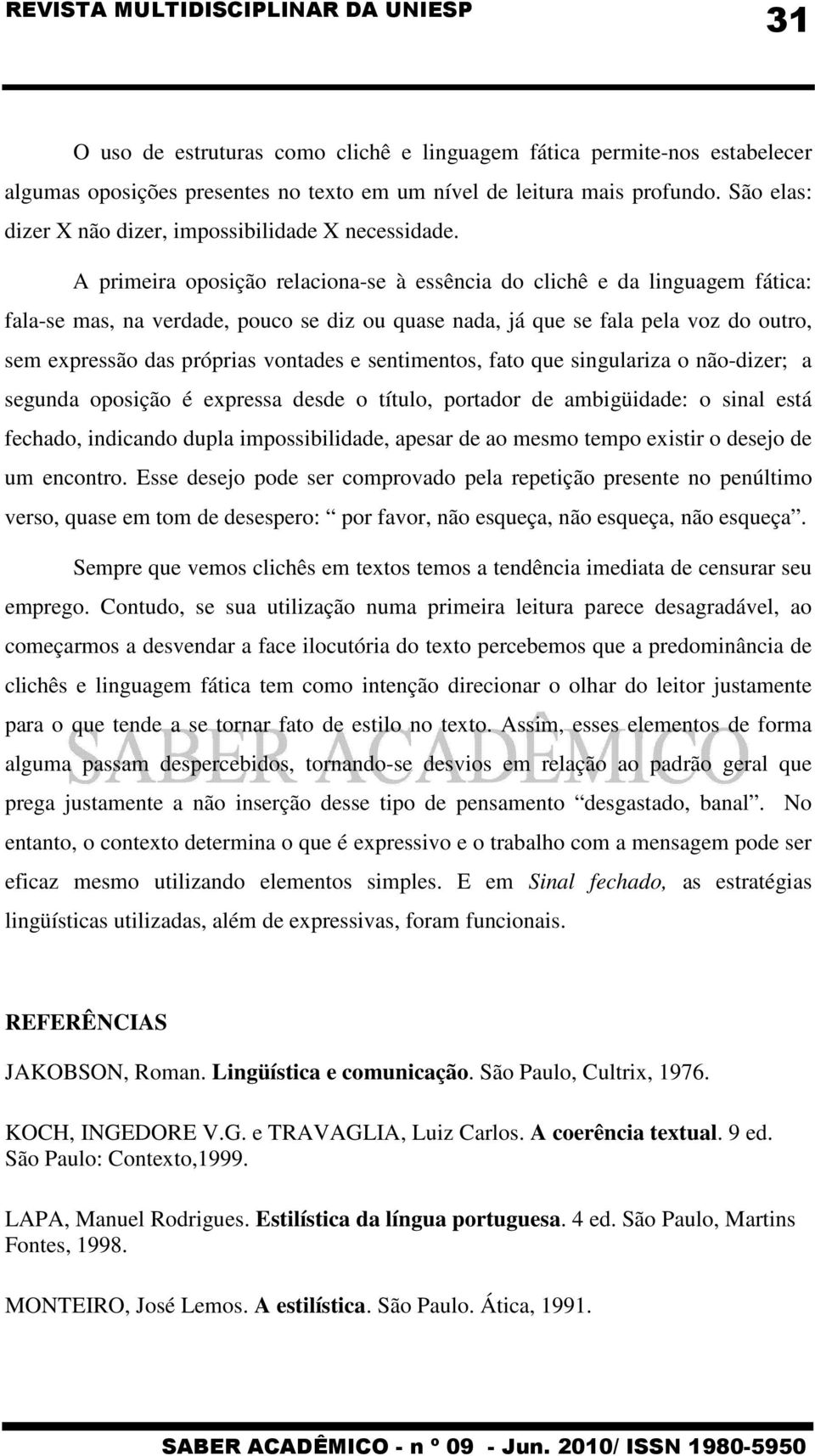 A primeira oposição relaciona-se à essência do clichê e da linguagem fática: fala-se mas, na verdade, pouco se diz ou quase nada, já que se fala pela voz do outro, sem expressão das próprias vontades